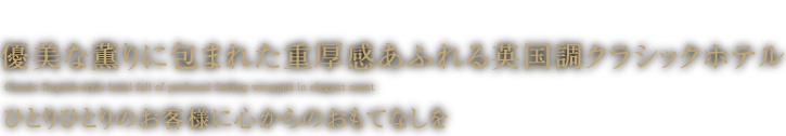 優雅な香りに包まれた重厚感あふれる英国風クラシックホテル。ひとりひとりのお客様に心からのおもてなしを