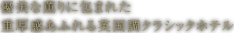 優雅な香りに包まれた重厚感あふれる英国風クラシックホテル